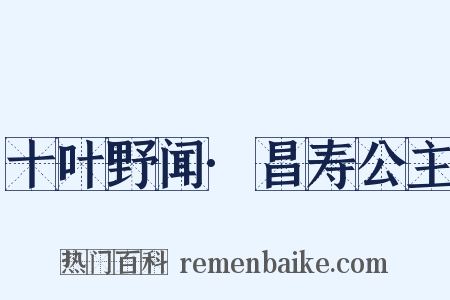 十叶野闻·昌寿公主是什么意思的图片